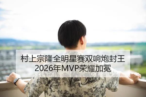 村上宗隆全明星赛双响炮封王 2026年MVP荣耀加冕